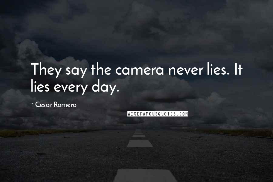 Cesar Romero Quotes: They say the camera never lies. It lies every day.