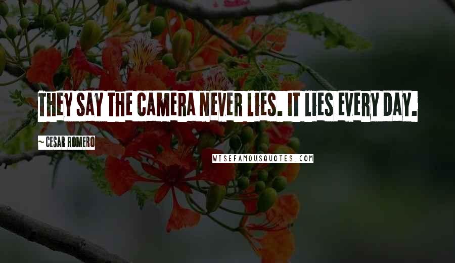 Cesar Romero Quotes: They say the camera never lies. It lies every day.