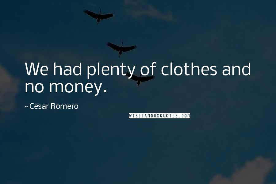 Cesar Romero Quotes: We had plenty of clothes and no money.