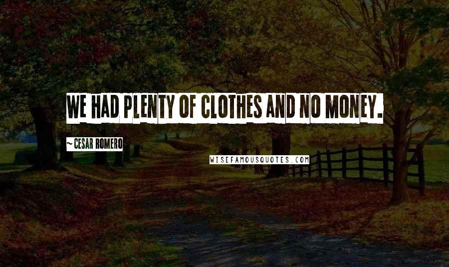 Cesar Romero Quotes: We had plenty of clothes and no money.