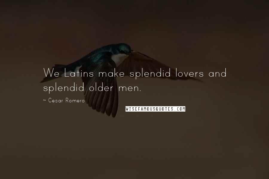 Cesar Romero Quotes: We Latins make splendid lovers and splendid older men.