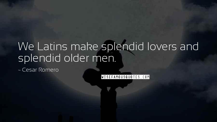 Cesar Romero Quotes: We Latins make splendid lovers and splendid older men.