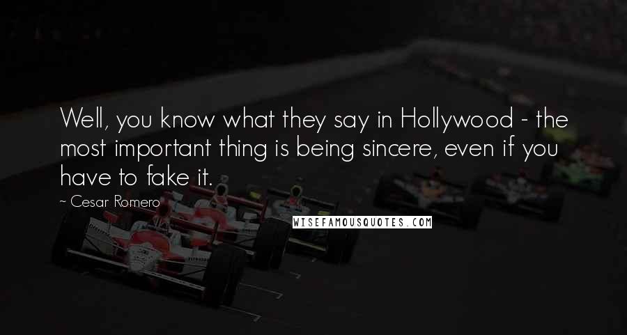 Cesar Romero Quotes: Well, you know what they say in Hollywood - the most important thing is being sincere, even if you have to fake it.