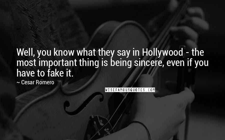 Cesar Romero Quotes: Well, you know what they say in Hollywood - the most important thing is being sincere, even if you have to fake it.