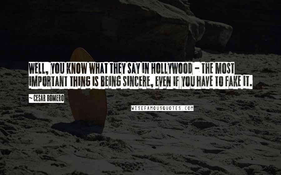 Cesar Romero Quotes: Well, you know what they say in Hollywood - the most important thing is being sincere, even if you have to fake it.