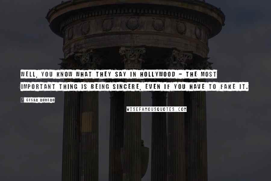 Cesar Romero Quotes: Well, you know what they say in Hollywood - the most important thing is being sincere, even if you have to fake it.