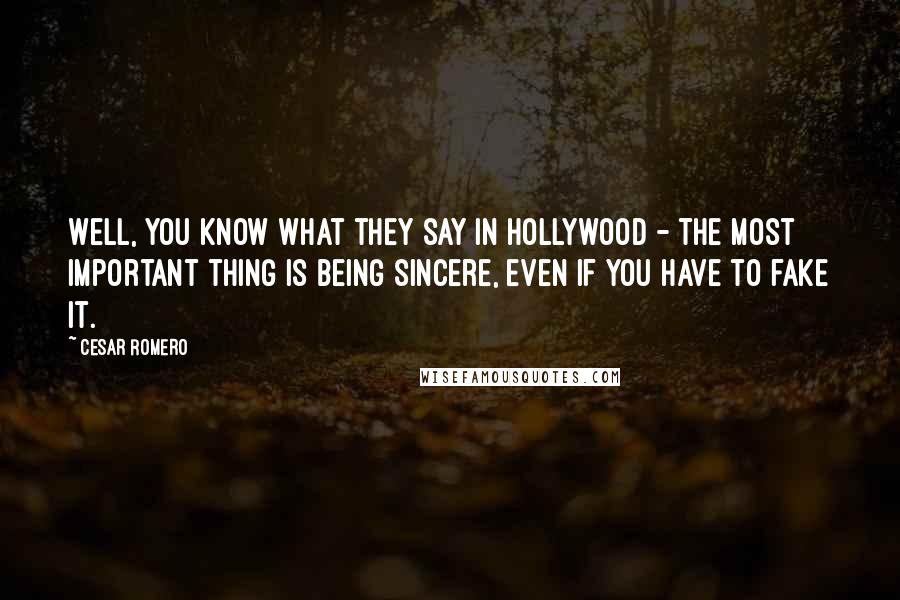 Cesar Romero Quotes: Well, you know what they say in Hollywood - the most important thing is being sincere, even if you have to fake it.