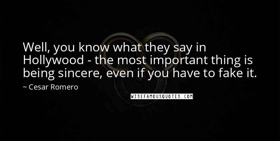 Cesar Romero Quotes: Well, you know what they say in Hollywood - the most important thing is being sincere, even if you have to fake it.