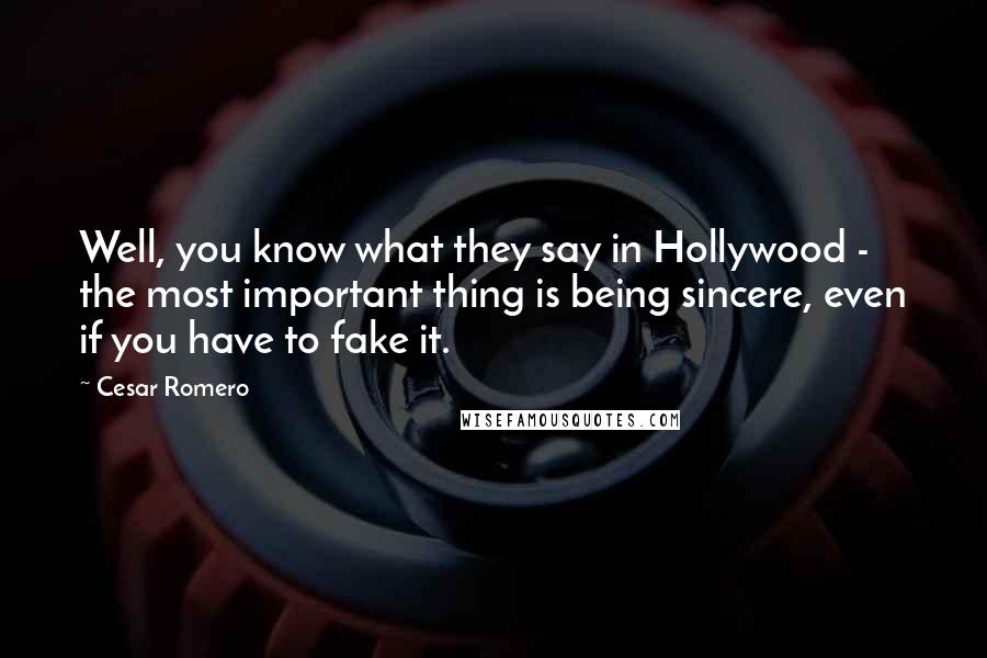 Cesar Romero Quotes: Well, you know what they say in Hollywood - the most important thing is being sincere, even if you have to fake it.