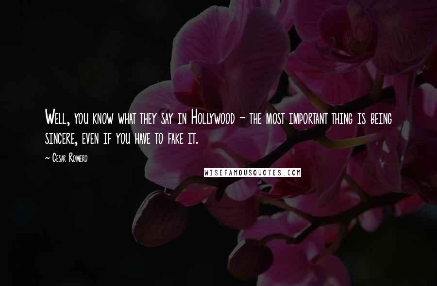 Cesar Romero Quotes: Well, you know what they say in Hollywood - the most important thing is being sincere, even if you have to fake it.