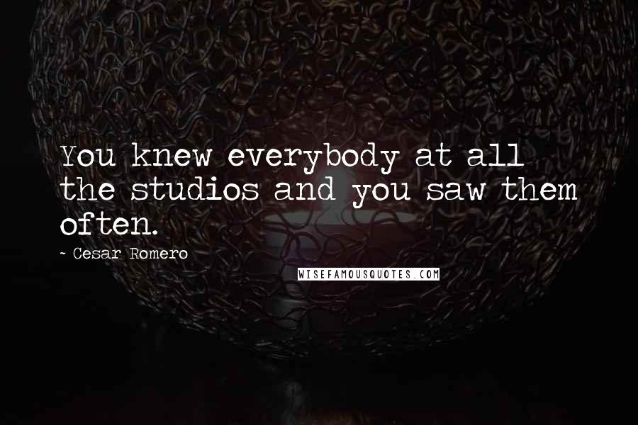 Cesar Romero Quotes: You knew everybody at all the studios and you saw them often.