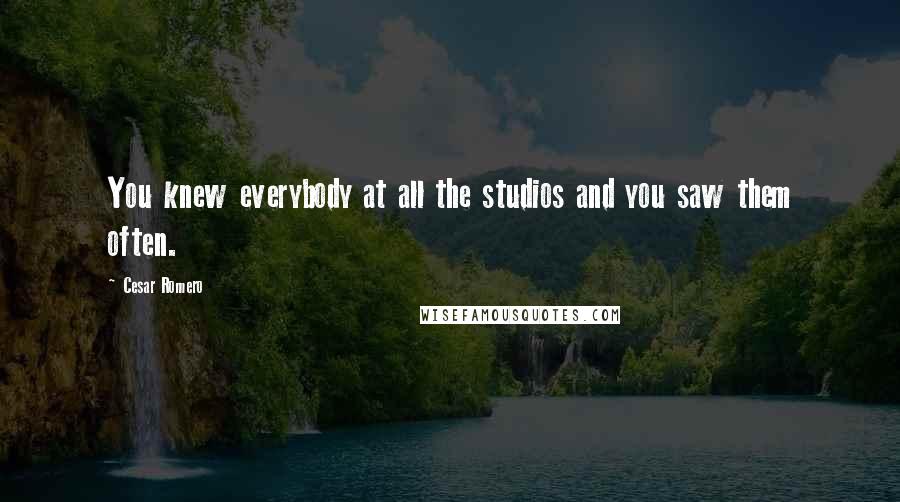 Cesar Romero Quotes: You knew everybody at all the studios and you saw them often.