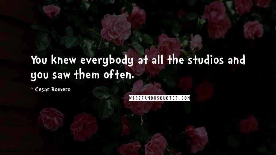 Cesar Romero Quotes: You knew everybody at all the studios and you saw them often.