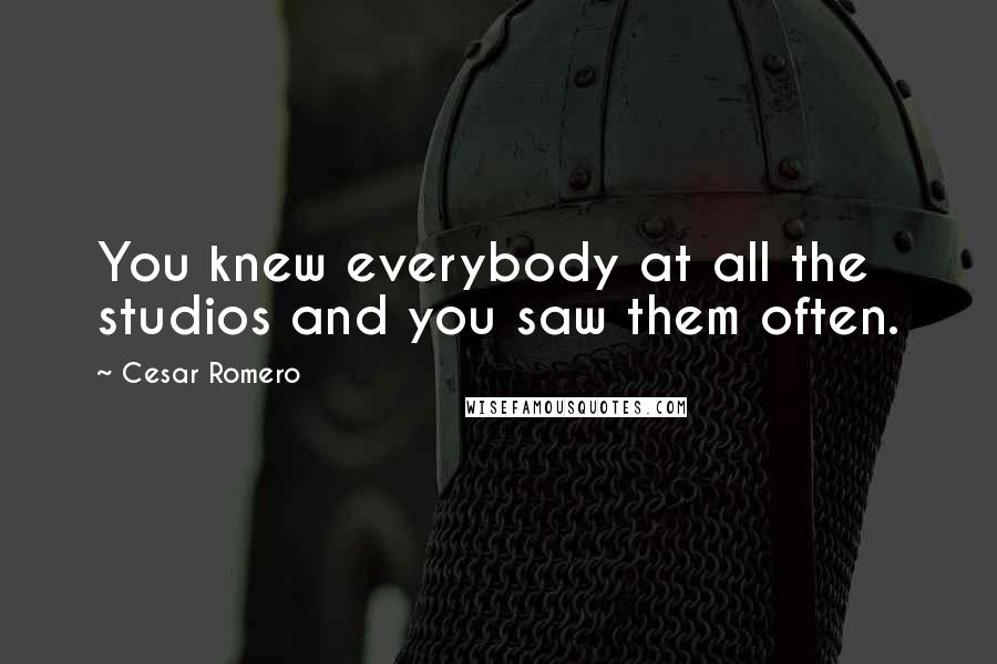 Cesar Romero Quotes: You knew everybody at all the studios and you saw them often.