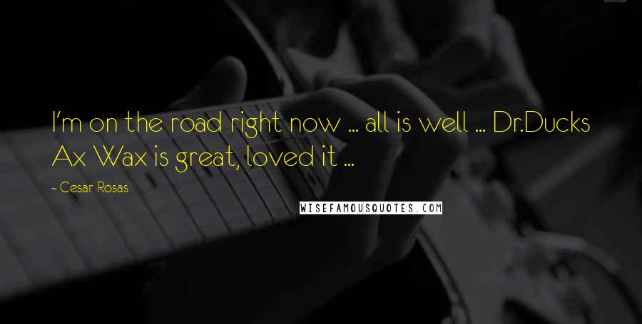 Cesar Rosas Quotes: I'm on the road right now ... all is well ... Dr.Ducks Ax Wax is great, loved it ...