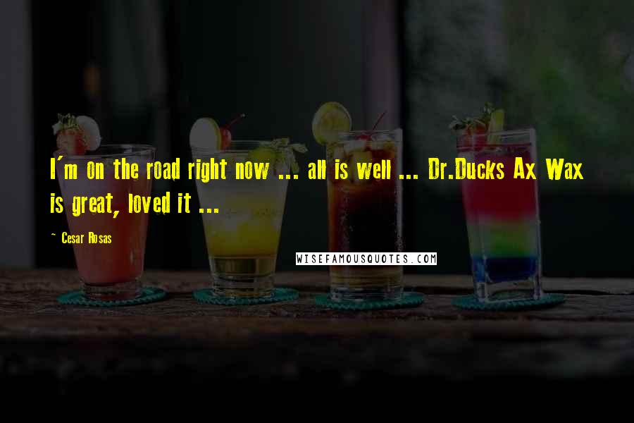 Cesar Rosas Quotes: I'm on the road right now ... all is well ... Dr.Ducks Ax Wax is great, loved it ...