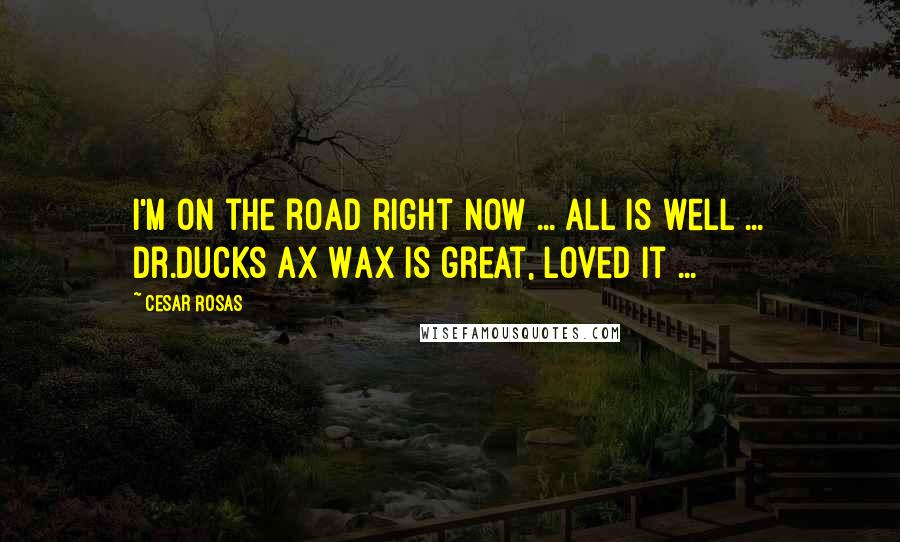 Cesar Rosas Quotes: I'm on the road right now ... all is well ... Dr.Ducks Ax Wax is great, loved it ...