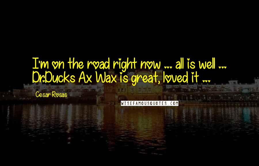 Cesar Rosas Quotes: I'm on the road right now ... all is well ... Dr.Ducks Ax Wax is great, loved it ...