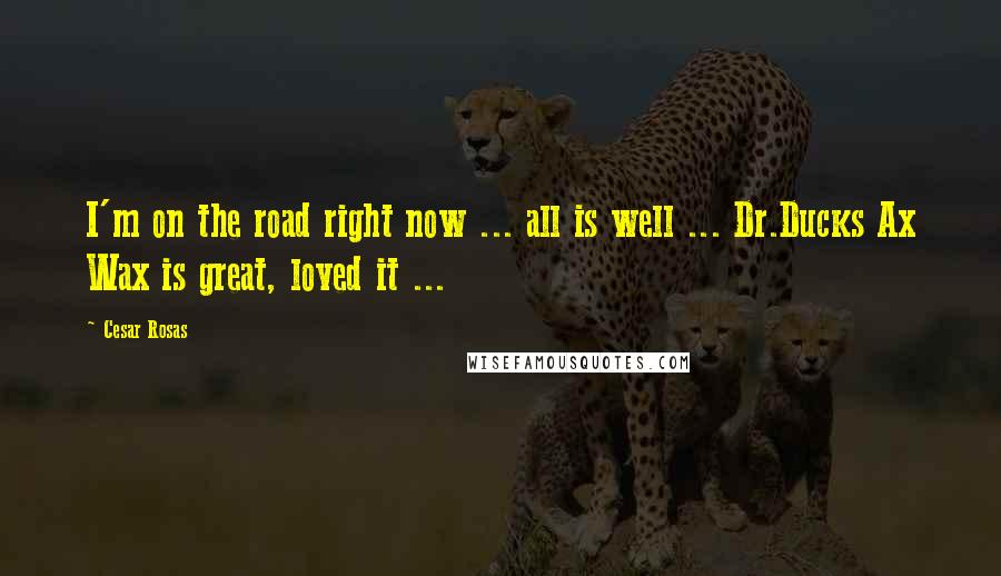 Cesar Rosas Quotes: I'm on the road right now ... all is well ... Dr.Ducks Ax Wax is great, loved it ...