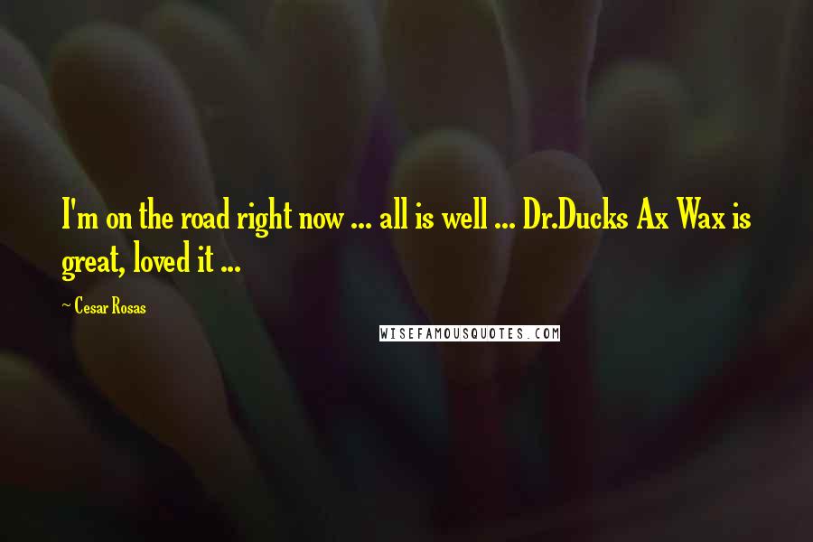 Cesar Rosas Quotes: I'm on the road right now ... all is well ... Dr.Ducks Ax Wax is great, loved it ...
