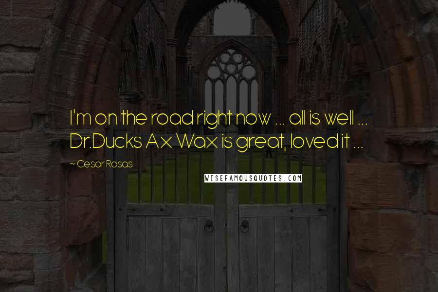 Cesar Rosas Quotes: I'm on the road right now ... all is well ... Dr.Ducks Ax Wax is great, loved it ...