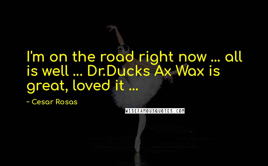 Cesar Rosas Quotes: I'm on the road right now ... all is well ... Dr.Ducks Ax Wax is great, loved it ...