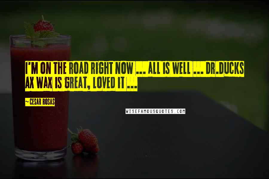 Cesar Rosas Quotes: I'm on the road right now ... all is well ... Dr.Ducks Ax Wax is great, loved it ...