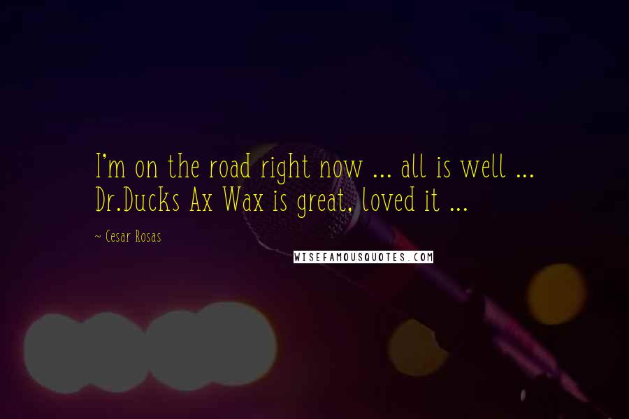 Cesar Rosas Quotes: I'm on the road right now ... all is well ... Dr.Ducks Ax Wax is great, loved it ...
