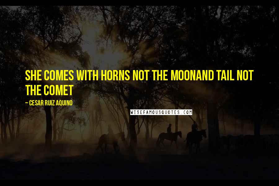 Cesar Ruiz Aquino Quotes: She comes with horns not the moonAnd tail not the comet