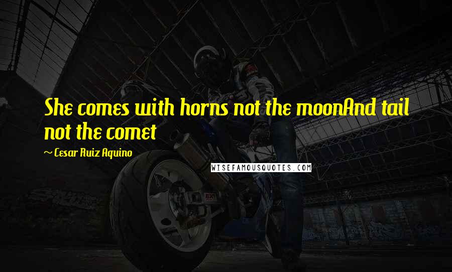 Cesar Ruiz Aquino Quotes: She comes with horns not the moonAnd tail not the comet
