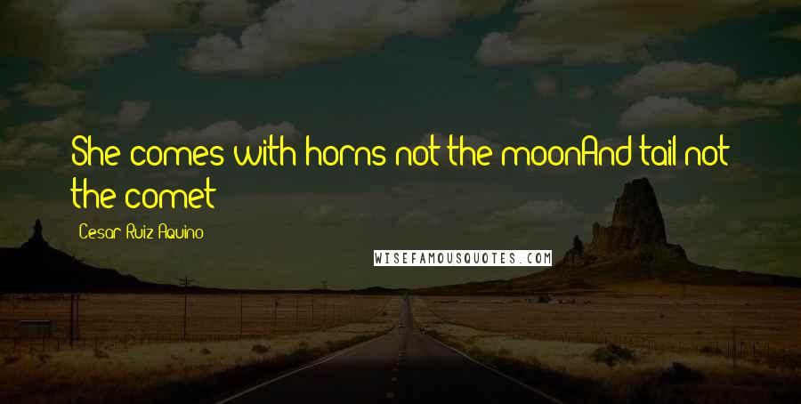 Cesar Ruiz Aquino Quotes: She comes with horns not the moonAnd tail not the comet