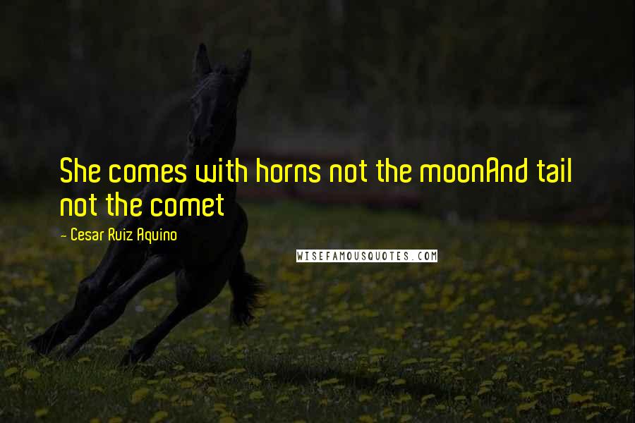 Cesar Ruiz Aquino Quotes: She comes with horns not the moonAnd tail not the comet