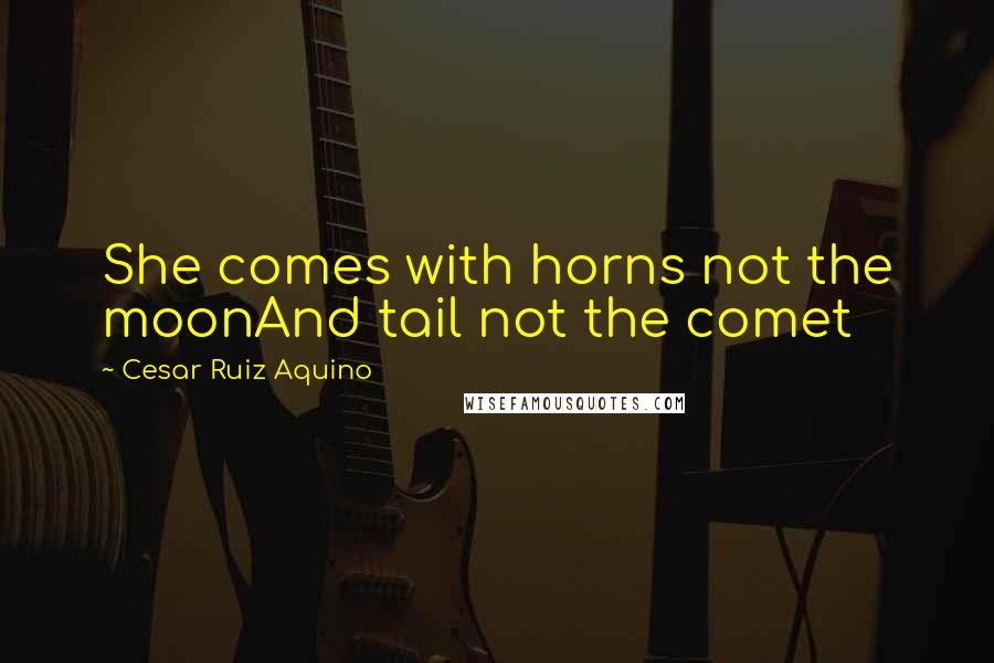 Cesar Ruiz Aquino Quotes: She comes with horns not the moonAnd tail not the comet