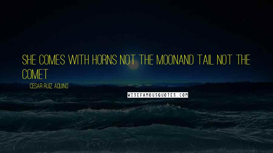 Cesar Ruiz Aquino Quotes: She comes with horns not the moonAnd tail not the comet