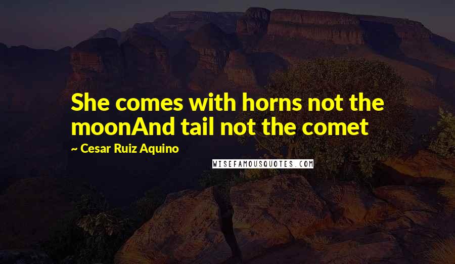 Cesar Ruiz Aquino Quotes: She comes with horns not the moonAnd tail not the comet