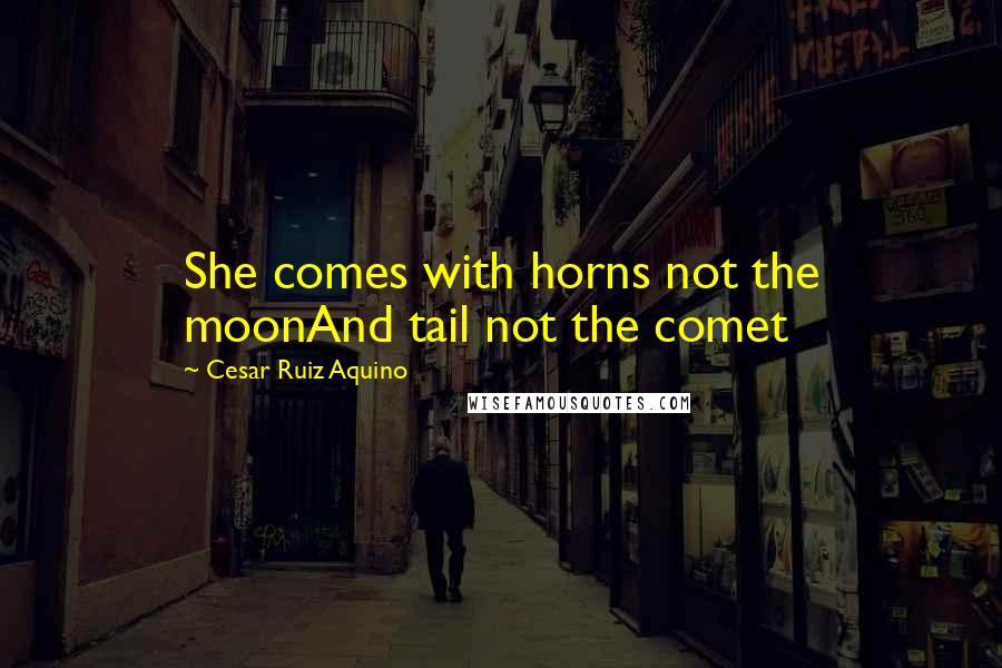 Cesar Ruiz Aquino Quotes: She comes with horns not the moonAnd tail not the comet