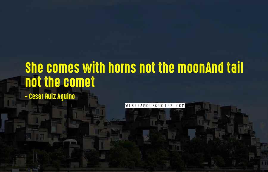 Cesar Ruiz Aquino Quotes: She comes with horns not the moonAnd tail not the comet