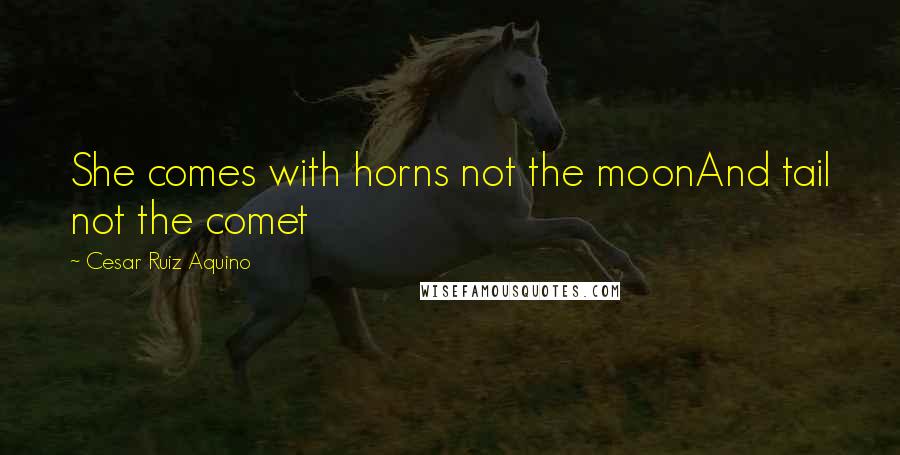 Cesar Ruiz Aquino Quotes: She comes with horns not the moonAnd tail not the comet