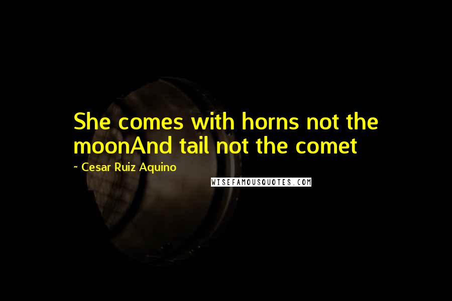 Cesar Ruiz Aquino Quotes: She comes with horns not the moonAnd tail not the comet