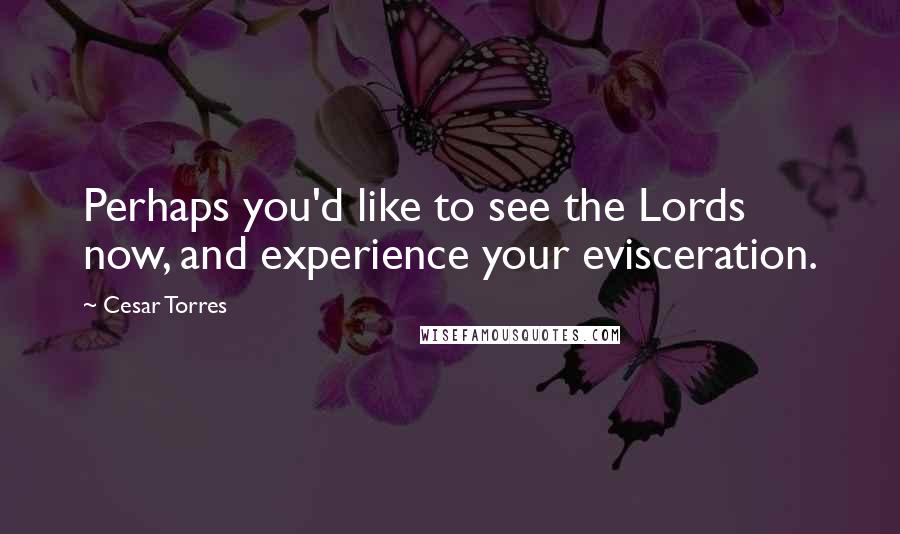 Cesar Torres Quotes: Perhaps you'd like to see the Lords now, and experience your evisceration.