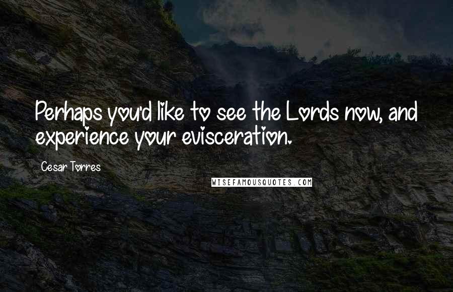 Cesar Torres Quotes: Perhaps you'd like to see the Lords now, and experience your evisceration.