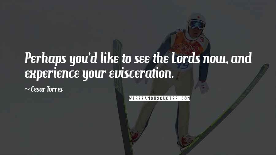 Cesar Torres Quotes: Perhaps you'd like to see the Lords now, and experience your evisceration.