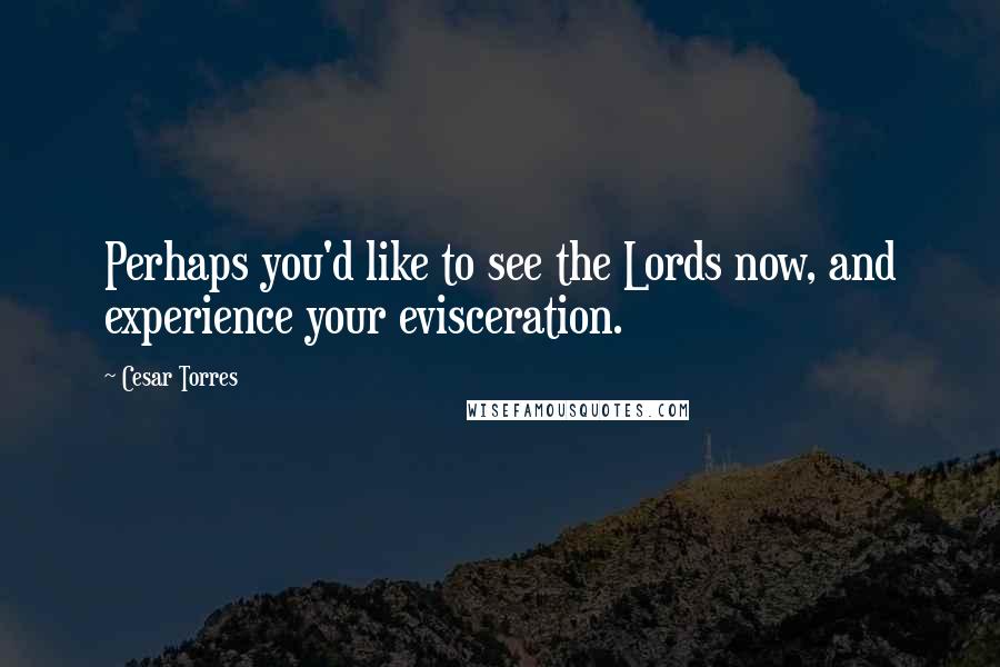 Cesar Torres Quotes: Perhaps you'd like to see the Lords now, and experience your evisceration.