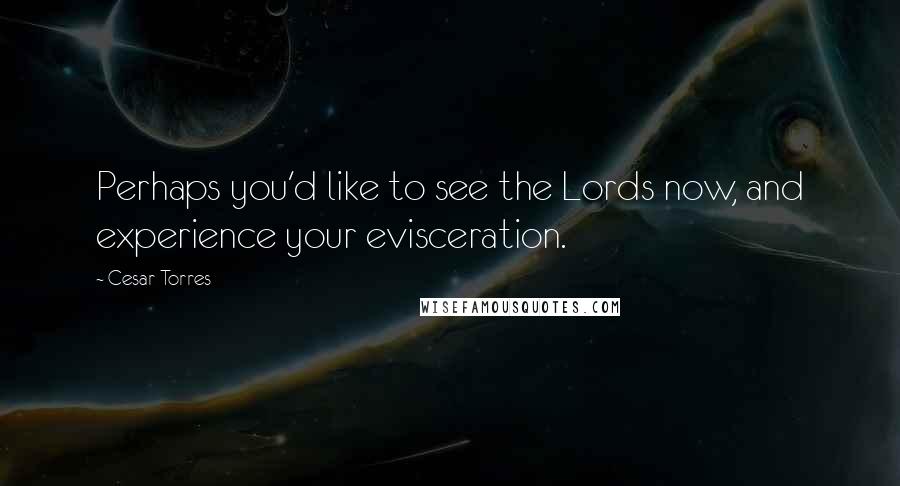 Cesar Torres Quotes: Perhaps you'd like to see the Lords now, and experience your evisceration.