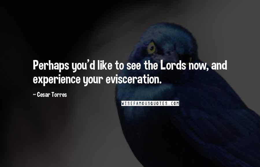 Cesar Torres Quotes: Perhaps you'd like to see the Lords now, and experience your evisceration.