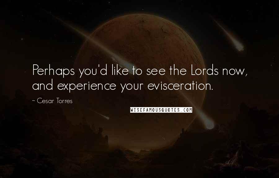 Cesar Torres Quotes: Perhaps you'd like to see the Lords now, and experience your evisceration.