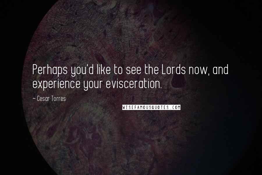 Cesar Torres Quotes: Perhaps you'd like to see the Lords now, and experience your evisceration.
