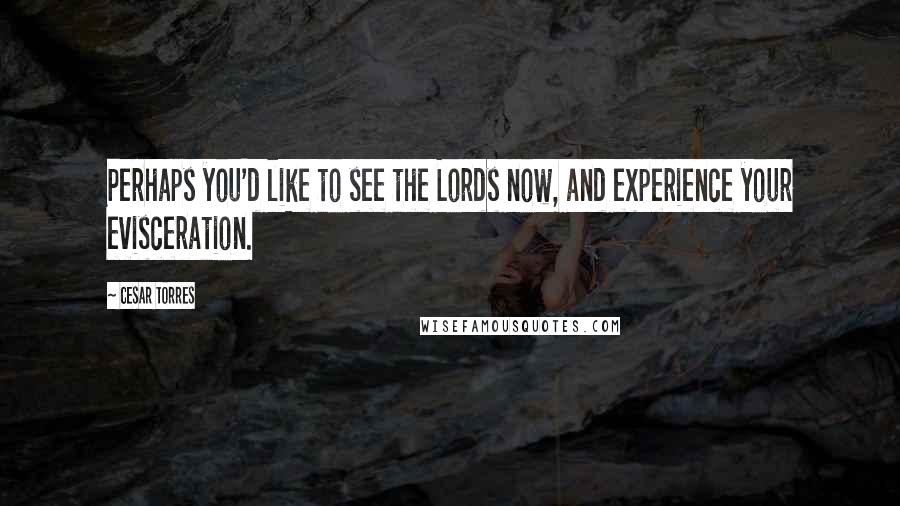 Cesar Torres Quotes: Perhaps you'd like to see the Lords now, and experience your evisceration.