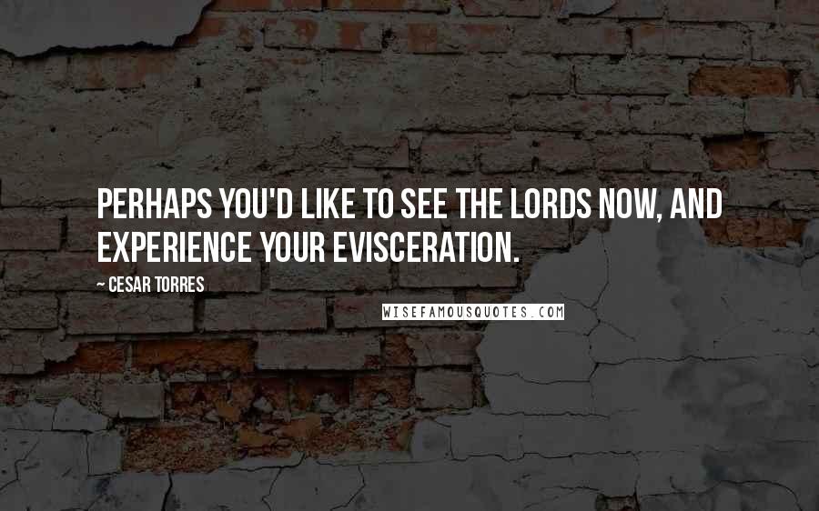 Cesar Torres Quotes: Perhaps you'd like to see the Lords now, and experience your evisceration.