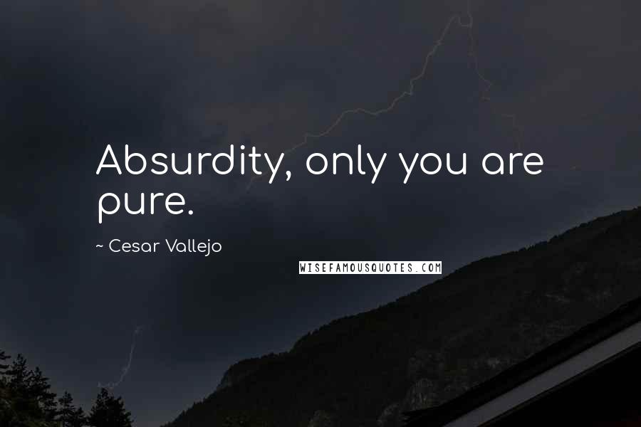Cesar Vallejo Quotes: Absurdity, only you are pure.